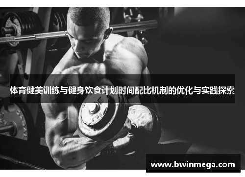 体育健美训练与健身饮食计划时间配比机制的优化与实践探索